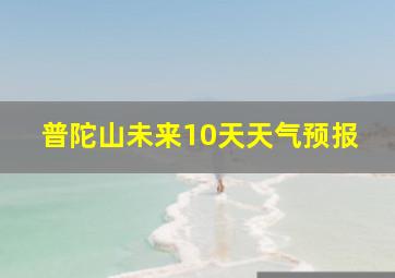 普陀山未来10天天气预报