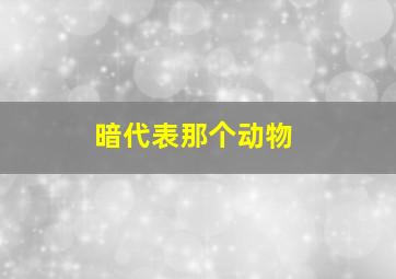 暗代表那个动物