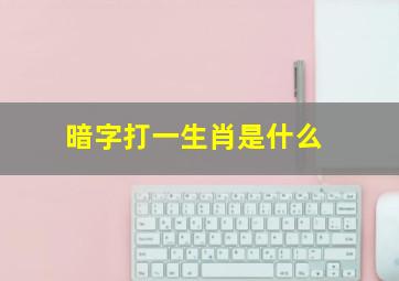 暗字打一生肖是什么