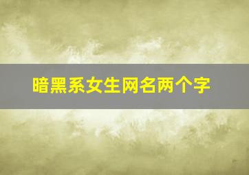 暗黑系女生网名两个字