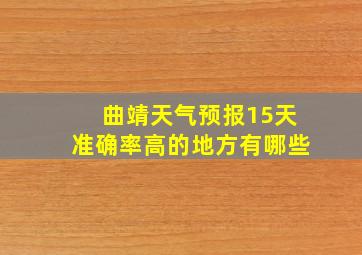 曲靖天气预报15天准确率高的地方有哪些