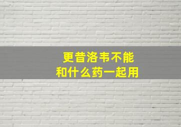 更昔洛韦不能和什么药一起用