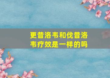 更昔洛韦和伐昔洛韦疗效是一样的吗