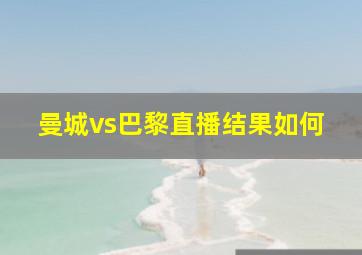 曼城vs巴黎直播结果如何