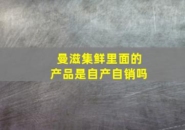 曼滋集鲜里面的产品是自产自销吗