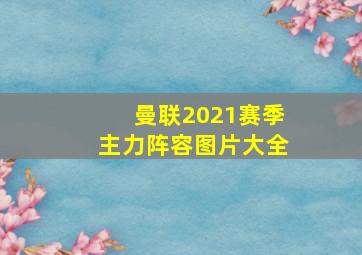 曼联2021赛季主力阵容图片大全