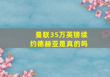 曼联35万英镑续约德赫亚是真的吗