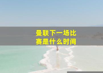 曼联下一场比赛是什么时间