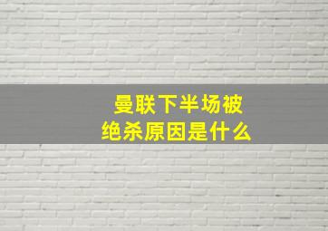 曼联下半场被绝杀原因是什么