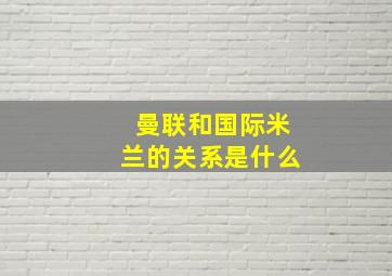 曼联和国际米兰的关系是什么