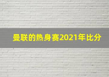 曼联的热身赛2021年比分