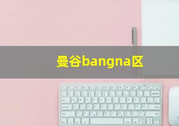 曼谷bangna区