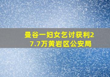 曼谷一妇女乞讨获利27.7万黄岩区公安局