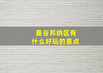 曼谷邦纳区有什么好玩的景点