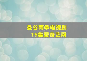 曼谷雨季电视剧19集爱奇艺网