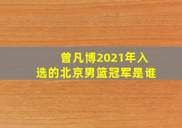 曾凡博2021年入选的北京男篮冠军是谁