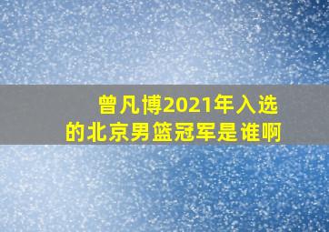 曾凡博2021年入选的北京男篮冠军是谁啊