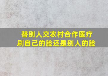 替别人交农村合作医疗刷自己的脸还是别人的脸