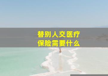 替别人交医疗保险需要什么