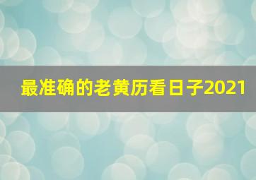 最准确的老黄历看日子2021