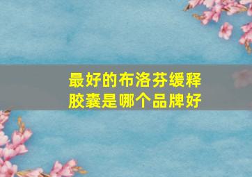 最好的布洛芬缓释胶囊是哪个品牌好