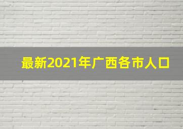 最新2021年广西各市人口