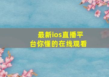 最新ios直播平台你懂的在线观看