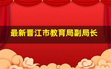 最新晋江市教育局副局长