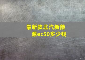 最新款北汽新能源ec50多少钱