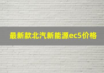 最新款北汽新能源ec5价格