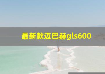 最新款迈巴赫gls600