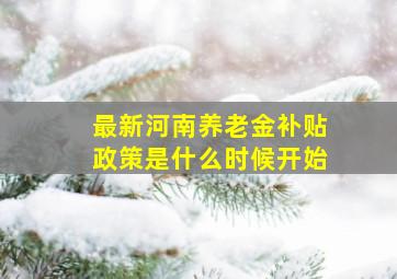 最新河南养老金补贴政策是什么时候开始