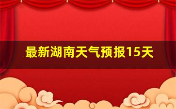 最新湖南天气预报15天