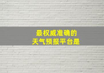 最权威准确的天气预报平台是