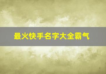 最火快手名字大全霸气