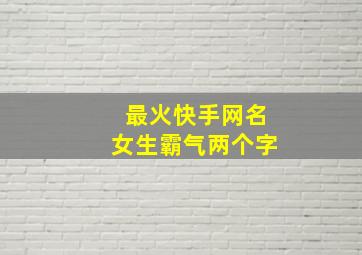 最火快手网名女生霸气两个字