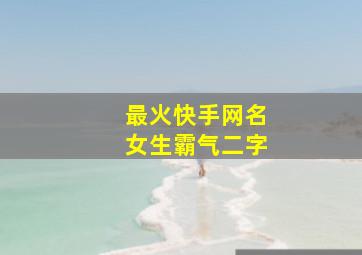 最火快手网名女生霸气二字