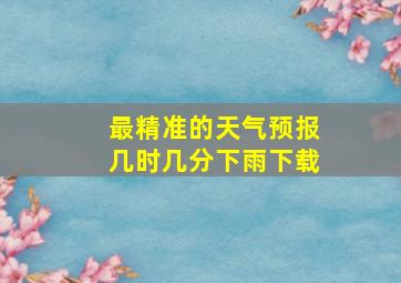 最精准的天气预报几时几分下雨下载