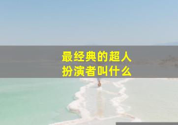 最经典的超人扮演者叫什么