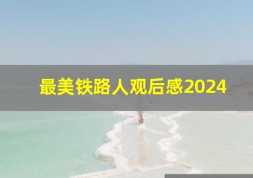 最美铁路人观后感2024