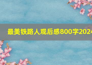 最美铁路人观后感800字2024