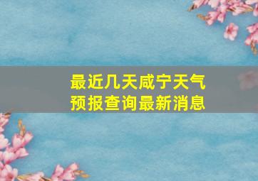 最近几天咸宁天气预报查询最新消息