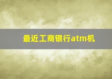 最近工商银行atm机