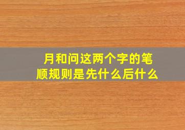 月和问这两个字的笔顺规则是先什么后什么