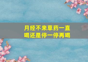 月经不来草药一直喝还是停一停再喝