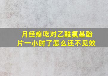 月经疼吃对乙酰氨基酚片一小时了怎么还不见效