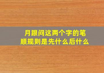 月跟问这两个字的笔顺规则是先什么后什么