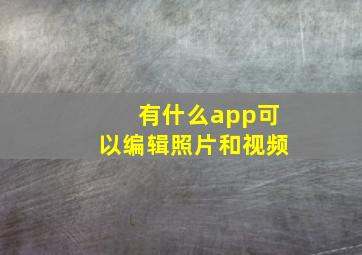 有什么app可以编辑照片和视频