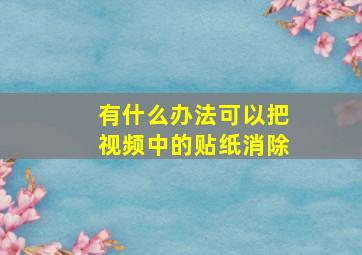 有什么办法可以把视频中的贴纸消除