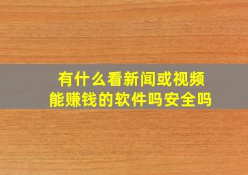 有什么看新闻或视频能赚钱的软件吗安全吗